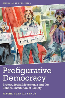 Prefigurative Democracy : Protest, Social Movements and the Political Institution of Society