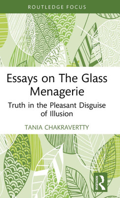 Essays on the Glass Menagerie : Truth in the Pleasant Disguise of Illusion