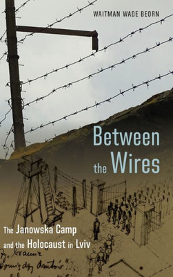 Between the Wires : The Janowska Camp and the Holocaust in Lviv