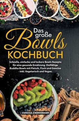 Das große Bowls Kochbuch : Schnelle, einfache und leckere Bowls Rezepte für eine gesunde Ernährung. Vielfältige Buddha Bowls mit Fleisch, Fisch und Gemüse - inkl. Vegetarisch und Vegan.