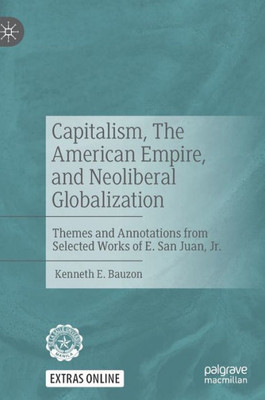 Capitalism, The American Empire, and Neoliberal Globalization : Themes and Annotations from Selected Works of E. San Juan, Jr.