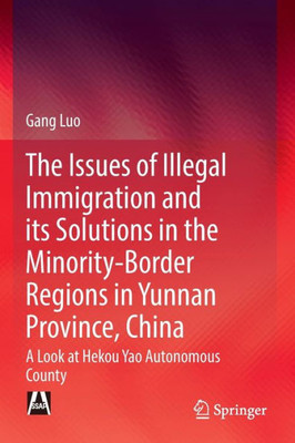 The Issues of Illegal Immigration and its Solutions in the Minority-Border Regions in Yunnan Province, China : A Look at Hekou Yao Autonomous County The Issues of Illegal Immigration and its Solutions in the Minority-Border Regions in Yunnan Province, China : A Look at Hekou Yao Autonomous County