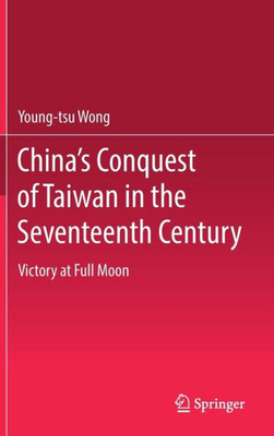 China’s Conquest of Taiwan in the Seventeenth Century : Victory at Full Moon