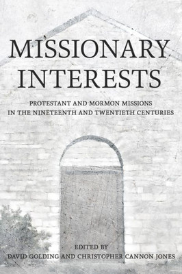 Missionary Interests : Protestant and Mormon Missions in the Nineteenth and Twentieth Centuries