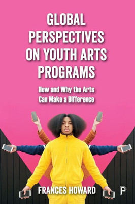 Global Perspectives on Youth Arts Programs : How and Why the Arts Can Make a Difference