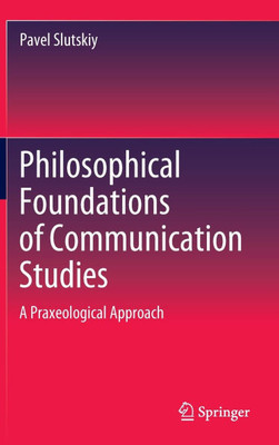 Philosophical Foundations of Communication Studies : A Praxeological Approach