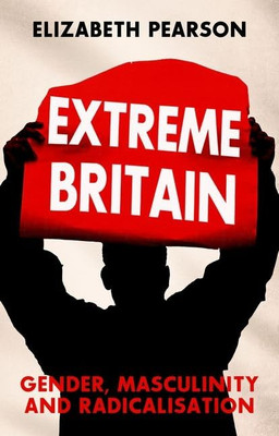Extreme Britain : Gender, Masculinity and Radicalization Extreme Britain : Gender, Masculinity and Radicalization