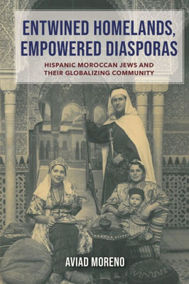 Entwined Homelands, Empowered Diasporas : Hispanic Moroccan Jews and Their Globalizing Community