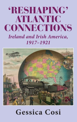 Reshaping' Atlantic Connections : Ireland and Irish America 1917-1921