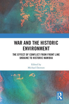 War and the Historic Environment : The Effect of Conflict from Front Line Ukraine to Historic Namibia