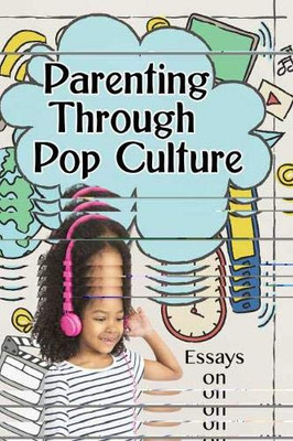 Parenting Through Pop Culture: Essays on Navigating Media With Children