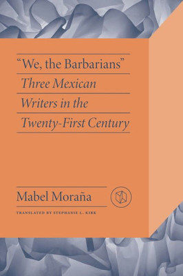 We, the Barbarians : Three Mexican Writers in the Twenty-First Century