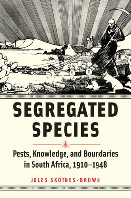Segregated Species : Pests, Knowledge, and Boundaries in South Africa, 1910–1948