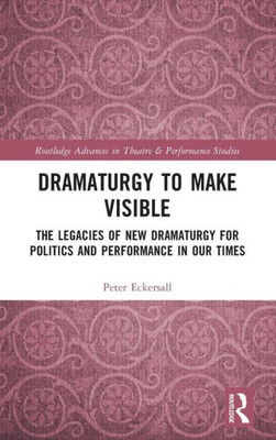 Dramaturgy to Make Visible : The Legacies of New Dramaturgy for Politics and Performance in Our Times