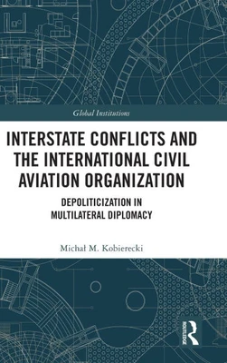 Interstate Conflicts and the International Civil Aviation Organization : Depoliticization in Multilateral Diplomacy