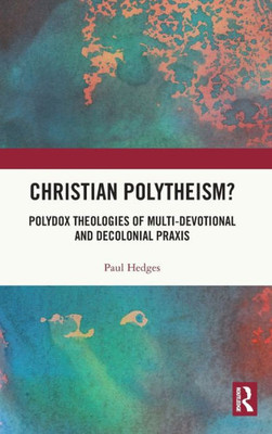Christian Polytheism? : Polydox Theologies of Multi-Devotional and Decolonial PRAXIS