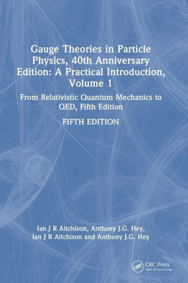 Gauge Theories in Particle Physics, 40th Anniversary Edition: A Practical Introduction, Volume 1 : From Relativistic Quantum Mechanics to Qed, Fifth Edition