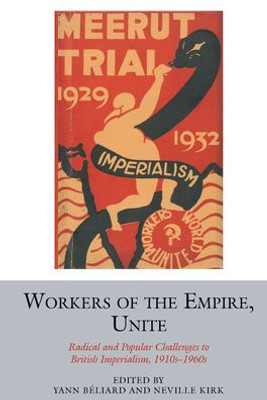 Workers of the Empire, Unite : Radical and Popular Challenges to British Imperialism, 1910s-1960s
