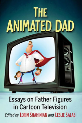 The Animated Dad : Essays on Father Figures in Cartoon Television