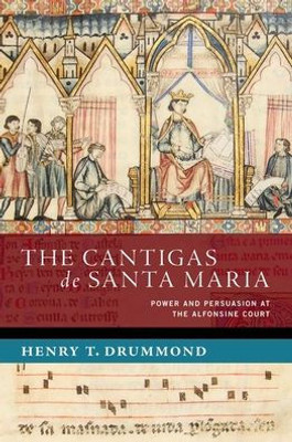 The Cantigas de Santa Maria : Power and Persuasion at the Alfonsine Court The Cantigas de Santa Maria : Power and Persuasion at the Alfonsine Court