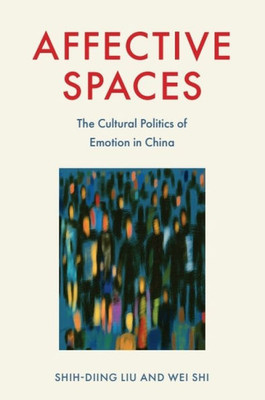 Affective Spaces : The Cultural Politics of Emotion in China