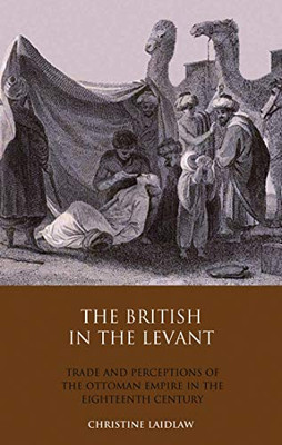 The British in the Levant: Trade and Perceptions of the Ottoman Empire in the Eighteenth Century