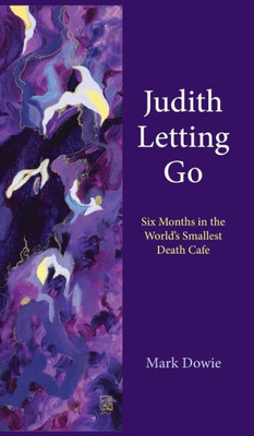 Judith Letting Go : Six Months in the World's Smallest Death Cafe