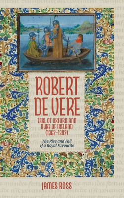 Robert de Vere, Earl of Oxford and Duke of Ireland (1362-1392) : The Rise and Fall of a Royal Favourite