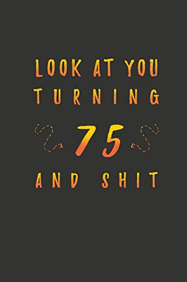 Look At You Turning 75 And Shit: 75 Years Old Gifts. 75th Birthday Funny Gift for Men and Women. Fun, Practical And Classy Alternative to a Card.