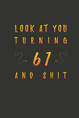 Look At You Turning 61 And Shit: 61 Years Old Gifts. 61st Birthday Funny Gift for Men and Women. Fun, Practical And Classy Alternative to a Card.