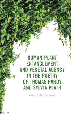 Human-Plant Entanglement and Vegetal Agency in the Poetry of Thomas Hardy and Sylvia Plath