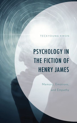 Psychology in the Fiction of Henry James : Memory, Emotions, and Empathy