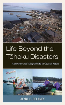 Life Beyond the Tohoku Disasters : Autonomy and Adaptability in Coastal Japan