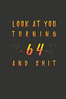 Look At You Turning 64 And Shit: 64 Years Old Gifts. 64th Birthday Funny Gift for Men and Women. Fun, Practical And Classy Alternative to a Card.