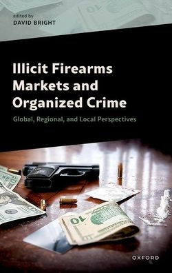 Illicit Firearms Markets and Organized Crime: Global, Regional, and Local Perspectives