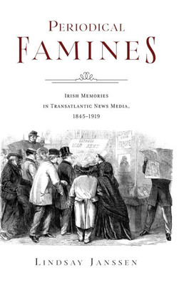 Periodical Famines: Irish Memories in Transatlantic News Media, 1845-1919 - (Hardback or Cased Book)