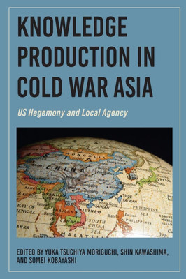 Knowledge Production in Cold War Asia: US Hegemony and Local Agency - (Paperback or Softback)