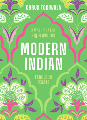 Modern Indian: Small Plates, Big Flavours, Fabulous Feasts