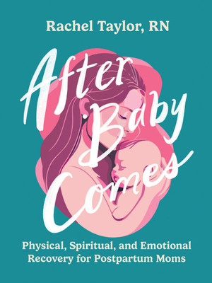 After Baby Comes: Physical, Spiritual, and Emotional Recovery for Postpartum Moms After Baby Comes: Physical, Spiritual, and Emotional Recovery for Postpartum Moms