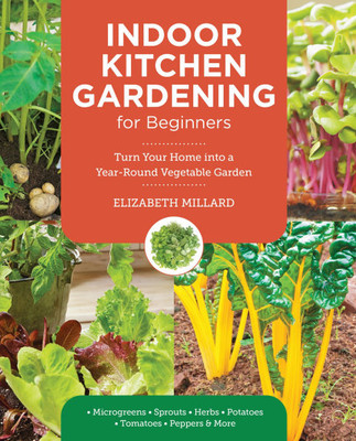 Indoor Kitchen Gardening for Beginners: Turn Your Home Into a Year-Round Vegetable Garden - Microgreens - Sprouts - Herbs - Potatoes - Tomatoes - Pepp