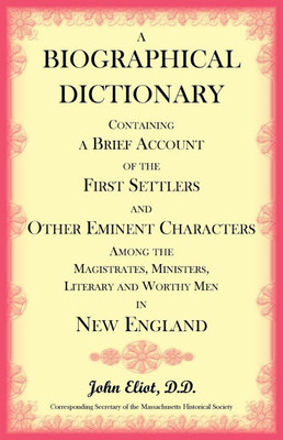 A Biographical Dictionary Containing a Brief Account of the First Settlers and Other Eminent Characters Amoung the Magistrates, Ministers, Literary an