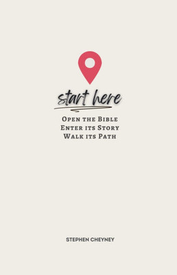 Start Here: Open the Bible, Enter Its Story, Walk Its Path