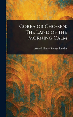 Corea or Cho-sen: The Land of the Morning Calm - (Hardback or Cased Book)