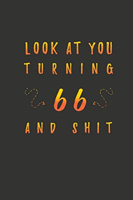 Look At You Turning 66 And Shit: 66 Years Old Gifts. 66th Birthday Funny Gift for Men and Women. Fun, Practical And Classy Alternative to a Card.
