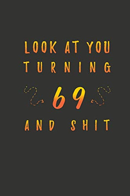 Look At You Turning 69 And Shit: 69 Years Old Gifts. 69th Birthday Funny Gift for Men and Women. Fun, Practical And Classy Alternative to a Card.
