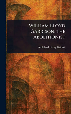 William Lloyd Garrison, the Abolitionist - (Hardback or Cased Book)