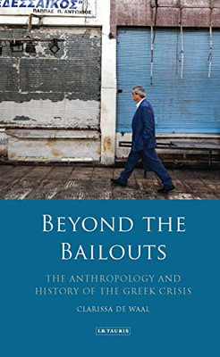 Beyond the Bailouts: The Anthropology and History of the Greek Crisis (International Library of Economics)
