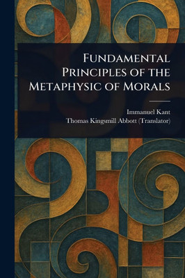 Fundamental Principles of the Metaphysic of Morals - 9781023029827