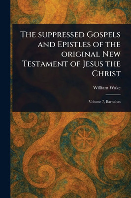 The Suppressed Gospels and Epistles of the Original New Testament of Jesus the Christ - 9781023084055