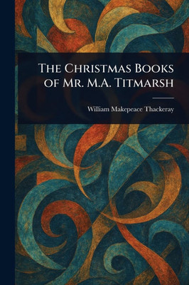 The Christmas Books of Mr. M.A. Titmarsh - 9781023087605